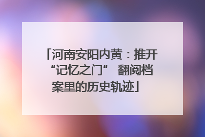 河南安阳内黄：推开“记忆之门” 翻阅档案里的历史轨迹