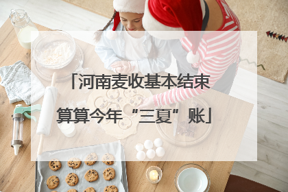 河南麦收基本结束 算算今年“三夏”账