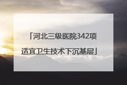 河北三级医院342项适宜卫生技术下沉基层