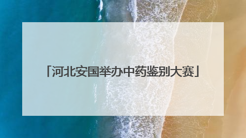 河北安国举办中药鉴别大赛