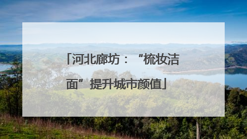 河北廊坊：“梳妆洁面”提升城市颜值