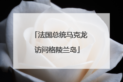 法国总统马克龙访问格陵兰岛