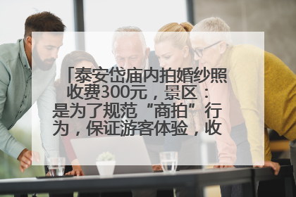 泰安岱庙内拍婚纱照收费300元，景区：是为了规范“商拍”行为，保证游客体验，收取费用全部上交国库