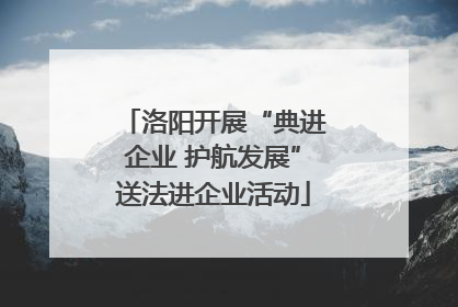 洛阳开展“典进企业 护航发展”送法进企业活动