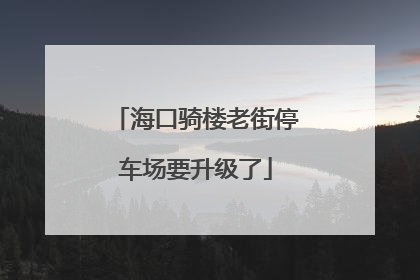 海口骑楼老街停车场要升级了