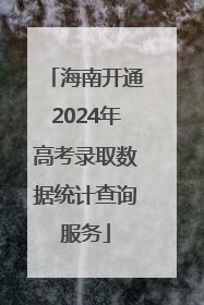 海南开通2024年高考录取数据统计查询服务