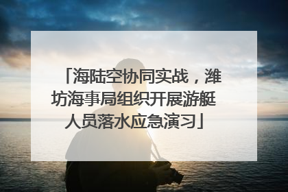 海陆空协同实战，潍坊海事局组织开展游艇人员落水应急演习