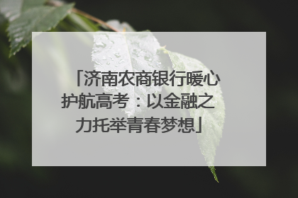 济南农商银行暖心护航高考：以金融之力托举青春梦想