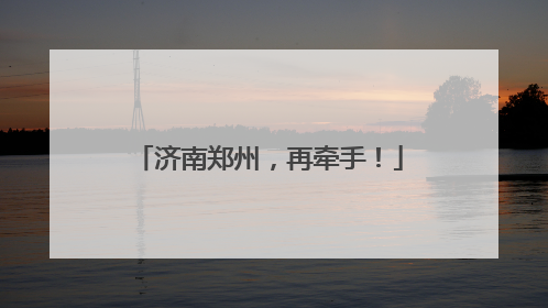 济南郑州，再牵手！
