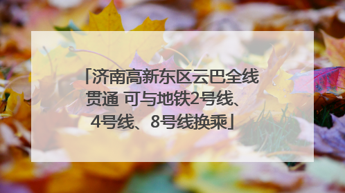 济南高新东区云巴全线贯通 可与地铁2号线、4号线、8号线换乘