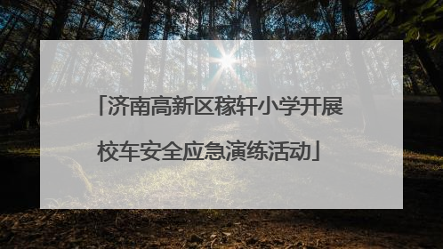 济南高新区稼轩小学开展校车安全应急演练活动
