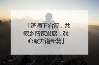 济源下冶镇：共叙乡情谋发展，凝心聚力谱新篇