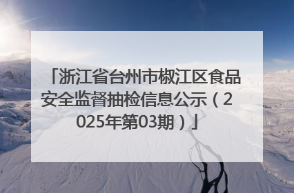 浙江省台州市椒江区食品安全监督抽检信息公示（2025年第03期）