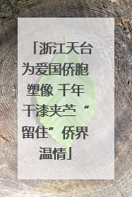 浙江天台为爱国侨胞塑像 千年干漆夹苎“留住”侨界温情