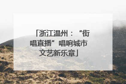 浙江温州：“街唱直播”唱响城市文艺新乐章