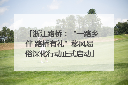 浙江路桥：“一路乡伴 路桥有礼”移风易俗深化行动正式启动
