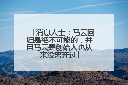 消息人士：马云回归是绝不可能的，并且马云是创始人也从来没离开过