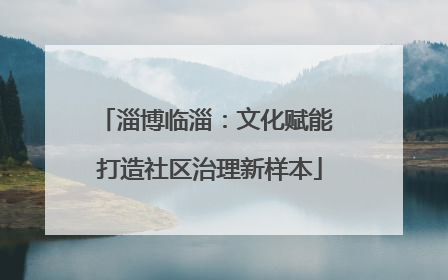 淄博临淄：文化赋能 打造社区治理新样本