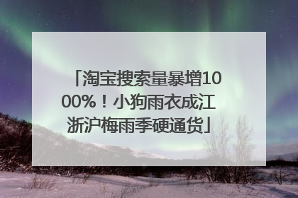 淘宝搜索量暴增1000%！小狗雨衣成江浙沪梅雨季硬通货