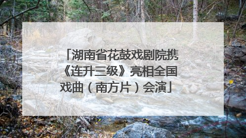 湖南省花鼓戏剧院携《连升三级》亮相全国戏曲（南方片）会演