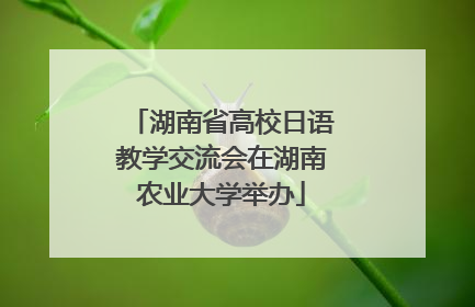 湖南省高校日语教学交流会在湖南农业大学举办