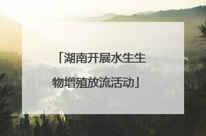 湖南开展水生生物增殖放流活动