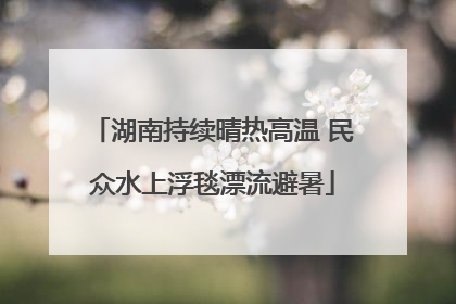 湖南持续晴热高温 民众水上浮毯漂流避暑