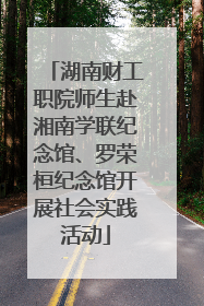 湖南财工职院师生赴湘南学联纪念馆、罗荣桓纪念馆开展社会实践活动
