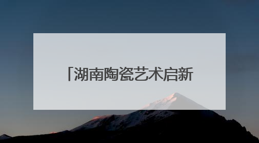 湖南陶瓷艺术启新程——湖南省陶瓷艺术家协会换届工作大会圆满举行