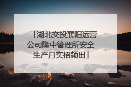 湖北交投襄阳运营公司隆中管理所安全生产月实招频出