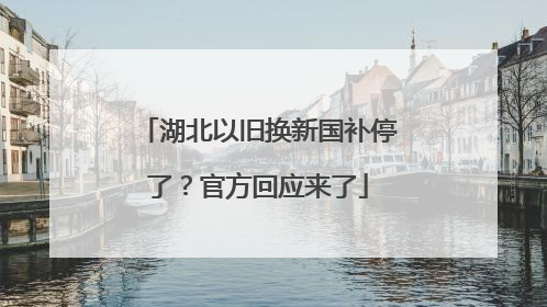 湖北以旧换新国补停了？官方回应来了