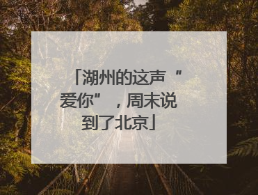 湖州的这声“爱你”，周末说到了北京