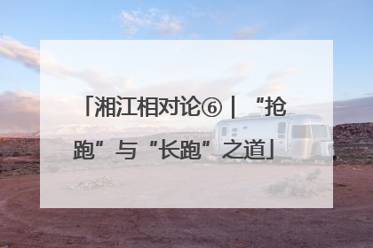 湘江相对论⑥｜“抢跑”与“长跑”之道