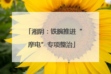 湘阴：铁腕推进“摩电”专项整治
