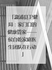 溆浦县卫健局：家门口的健康管家——侯自乾家庭医生团队在行动