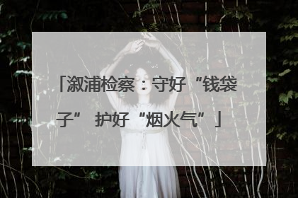 溆浦检察：守好“钱袋子” 护好“烟火气”