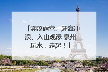 溯溪露营、赶海冲浪、入山观瀑 泉州玩水，走起！