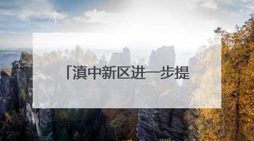 滇中新区进一步提升政务服务满意度