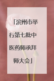 滨州市举行第七批中医药师承拜师大会