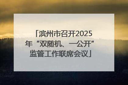 滨州市召开2025年“双随机、一公开” 监管工作联席会议