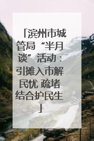 滨州市城管局“半月谈”活动：引摊入市解民忧 疏堵结合护民生