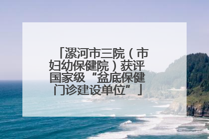 漯河市三院（市妇幼保健院）获评国家级“盆底保健门诊建设单位”