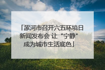 漯河市召开六五环境日新闻发布会 让“宁静”成为城市生活底色
