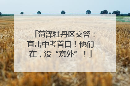 菏泽牡丹区交警：直击中考首日！他们在，没“意外”！