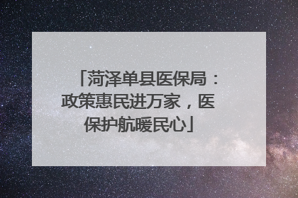 菏泽单县医保局：政策惠民进万家，医保护航暖民心