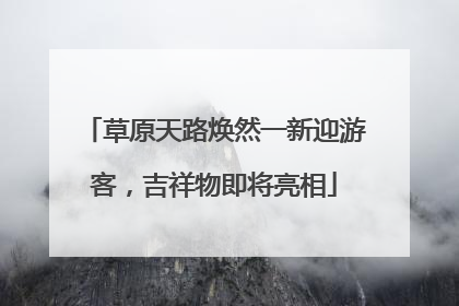 草原天路焕然一新迎游客，吉祥物即将亮相