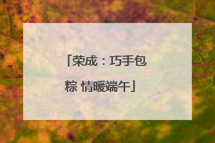 荣成：巧手包粽 情暖端午