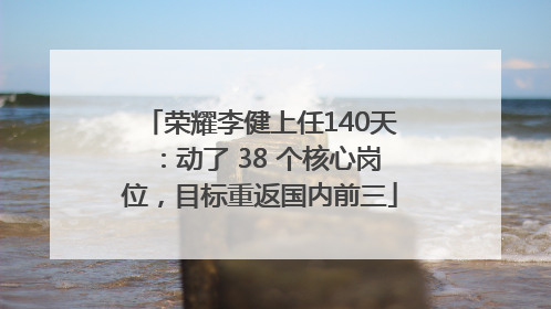 荣耀李健上任140天：动了 38 个核心岗位，目标重返国内前三