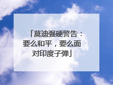 莫迪强硬警告：要么和平，要么面对印度子弹