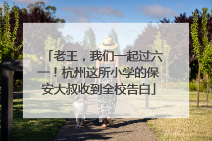 老王，我们一起过六一！杭州这所小学的保安大叔收到全校告白